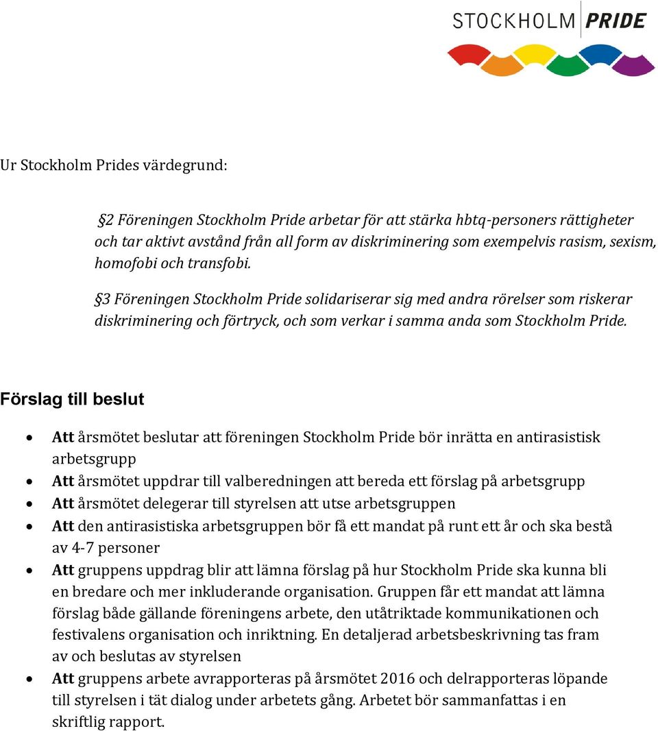 Förslag till beslut Att årsmötet beslutar att föreningen Stockholm Pride bör inrätta en antirasistisk arbetsgrupp Att årsmötet uppdrar till valberedningen att bereda ett förslag på arbetsgrupp Att
