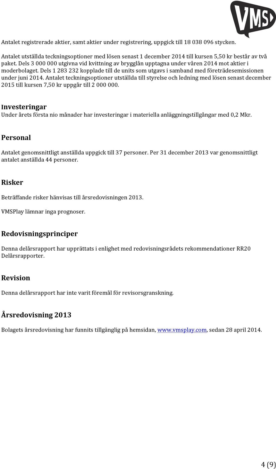 Dels 3 000 000 utgivna vid kvittning av brygglån upptagna under våren 2014 mot aktier i moderbolaget.