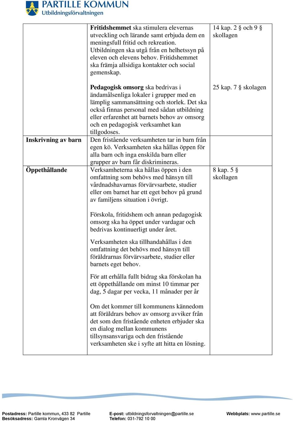 Pedagogisk omsorg ska bedrivas i ändamålsenliga lokaler i grupper med en lämplig sammansättning och storlek.