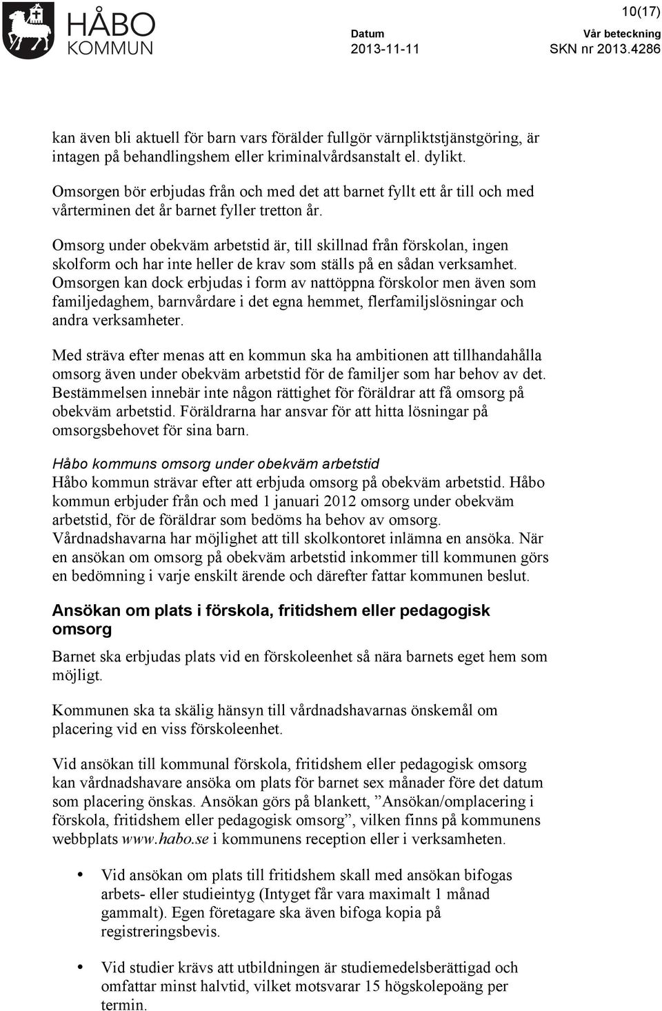 Omsorg under obekväm arbetstid är, till skillnad från förskolan, ingen skolform och har inte heller de krav som ställs på en sådan verksamhet.