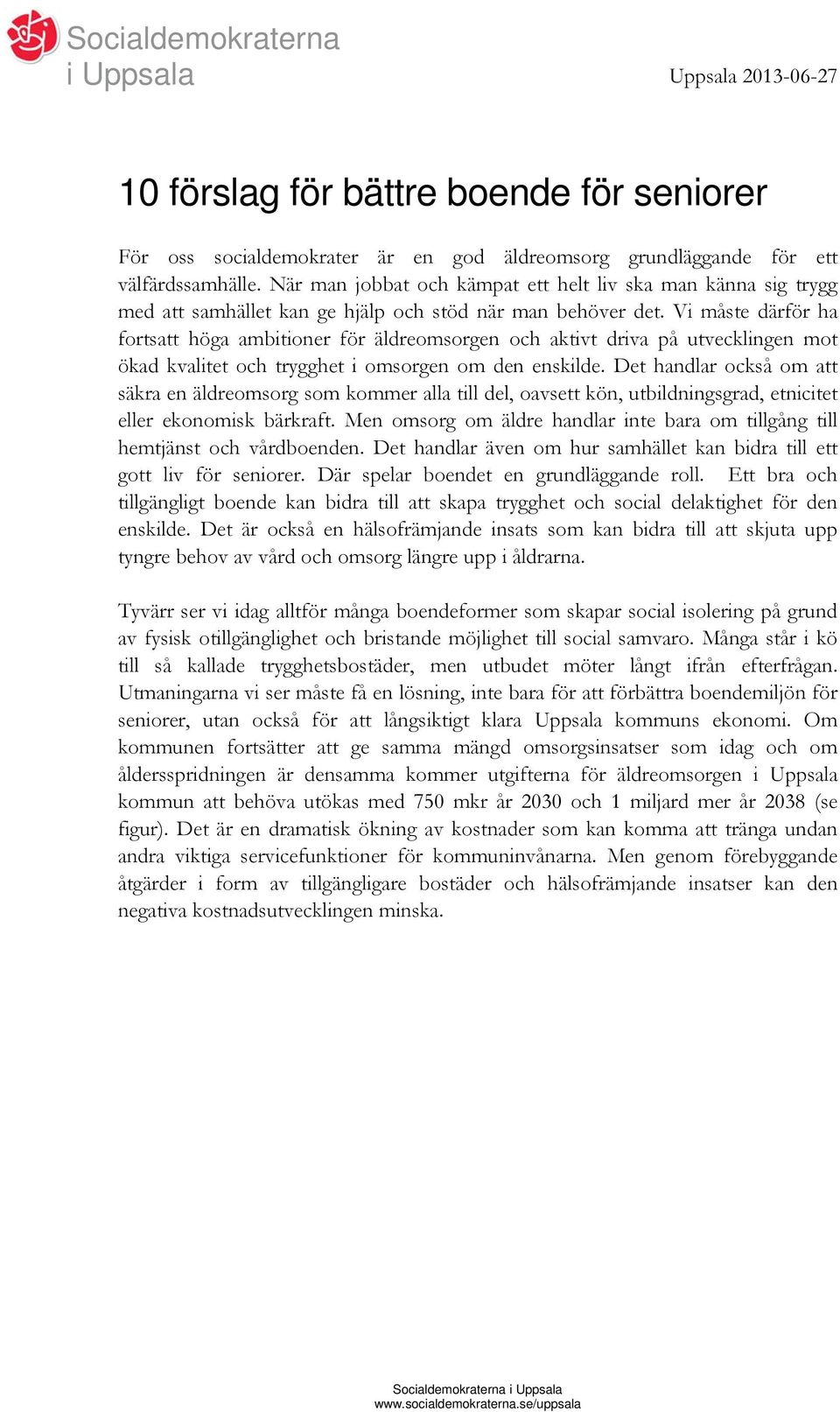 Vi måste därför ha fortsatt höga ambitioner för äldreomsorgen och aktivt driva på utvecklingen mot ökad kvalitet och trygghet i omsorgen om den enskilde.