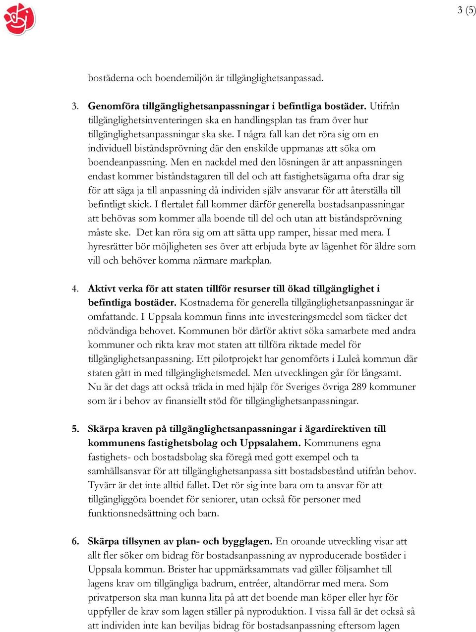 I några fall kan det röra sig om en individuell biståndsprövning där den enskilde uppmanas att söka om boendeanpassning.