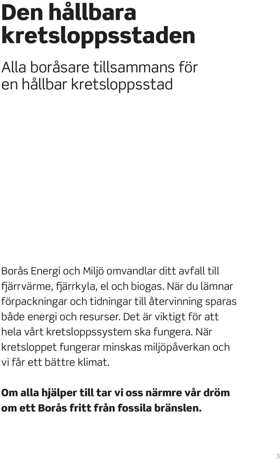 När du lämnar förpackningar och tidningar till återvinning sparas både energi och resurser.