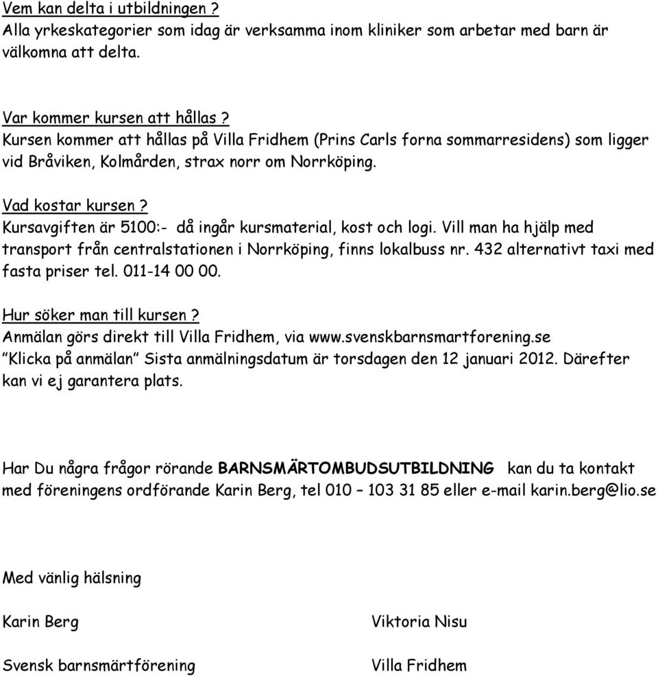 Kursavgiften är 5100:- då ingår kursmaterial, kost och logi. Vill man ha hjälp med transport från centralstationen i Norrköping, finns lokalbuss nr. 432 alternativt taxi med fasta priser tel.