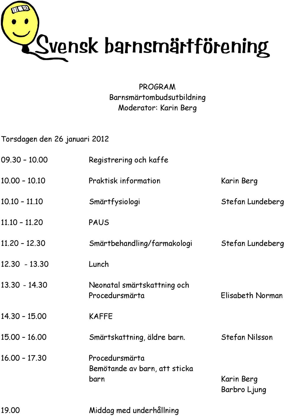 30 Smärtbehandling/farmakologi Stefan Lundeberg 12.30-13.30 Lunch 13.30-14.30 Neonatal smärtskattning och Procedursmärta Elisabeth Norman 14.