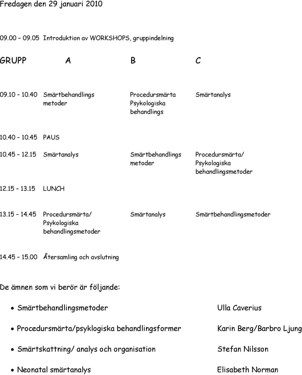 15 Smärtanalys Smärtbehandlings Procedursmärta/ metoder Psykologiska behandlingsmetoder 12.15 13.15 LUNCH 13.15 14.