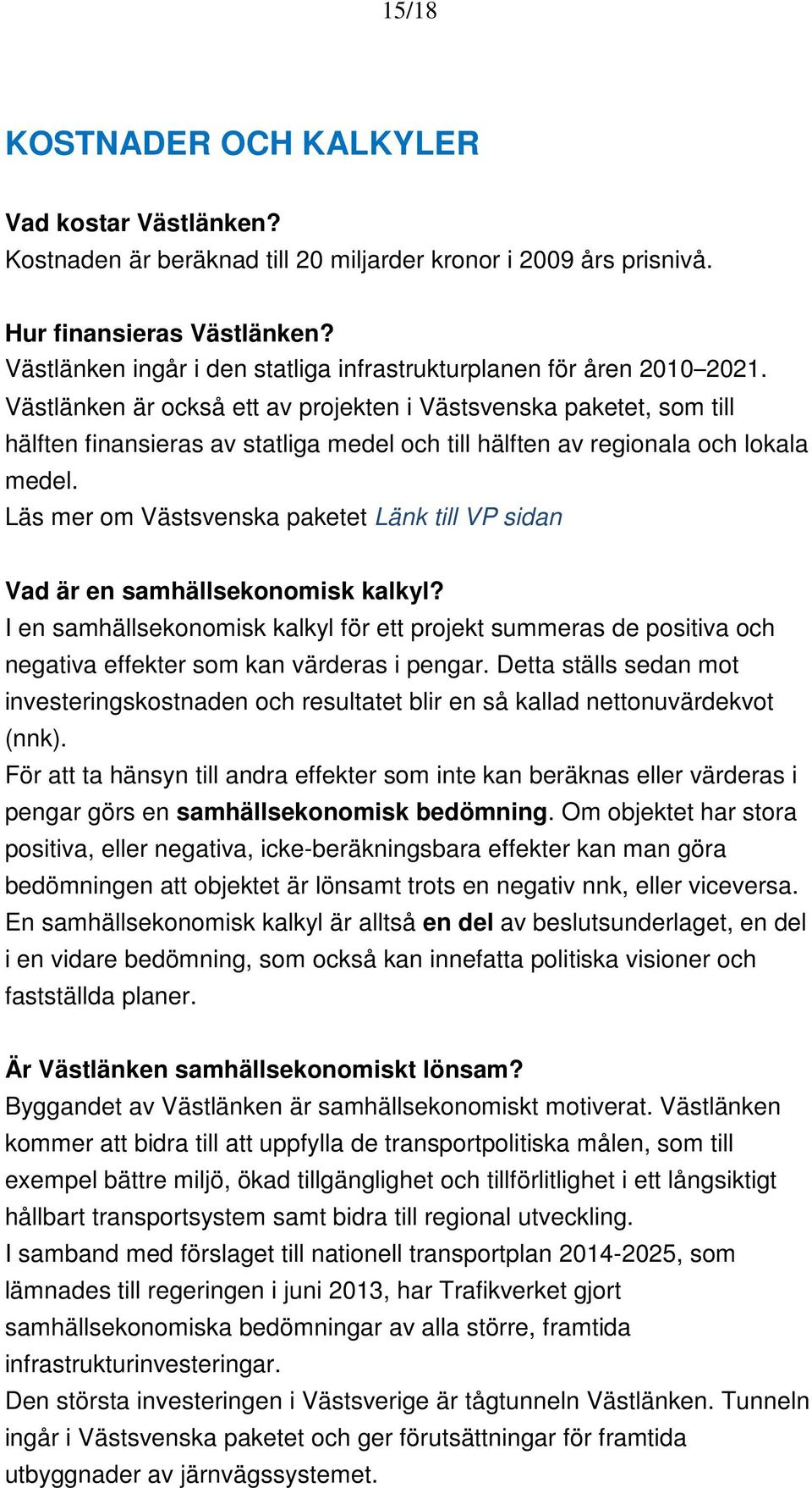 Västlänken är också ett av projekten i Västsvenska paketet, som till hälften finansieras av statliga medel och till hälften av regionala och lokala medel.