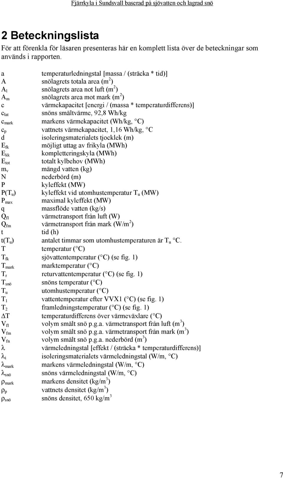 temperaturdifferens)] c lat snöns smältvärme, 92,8 Wh/kg c mark markens värmekapacitet (Wh/kg, C) c p vattnets värmekapacitet, 1,16 Wh/kg, C d isoleringsmaterialets tjocklek (m) E fk möjligt uttag av
