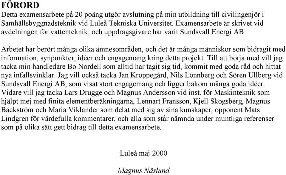 Arbetet har berört många olika ämnesområden, och det är många människor som bidragit med information, synpunkter, idéer och engagemang kring detta projekt.