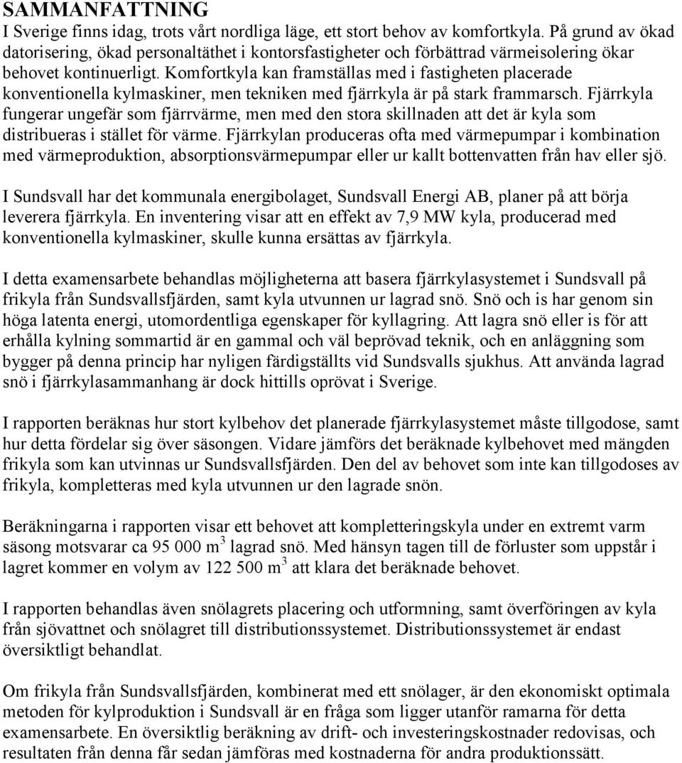 Komfortkyla kan framställas med i fastigheten placerade konventionella kylmaskiner, men tekniken med fjärrkyla är på stark frammarsch.