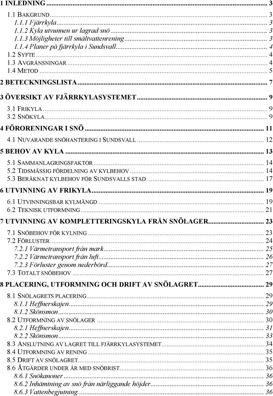 1 NUVARANDE SNÖHANTERING I SUNDSVALL... 12 5 BEHOV AV KYLA... 13 5.1 SAMMANLAGRINGSFAKTOR... 14 5.2 TIDSMÄSSIG FÖRDELNING AV KYLBEHOV... 14 5.3 BERÄKNAT KYLBEHOV FÖR SUNDSVALLS STAD.