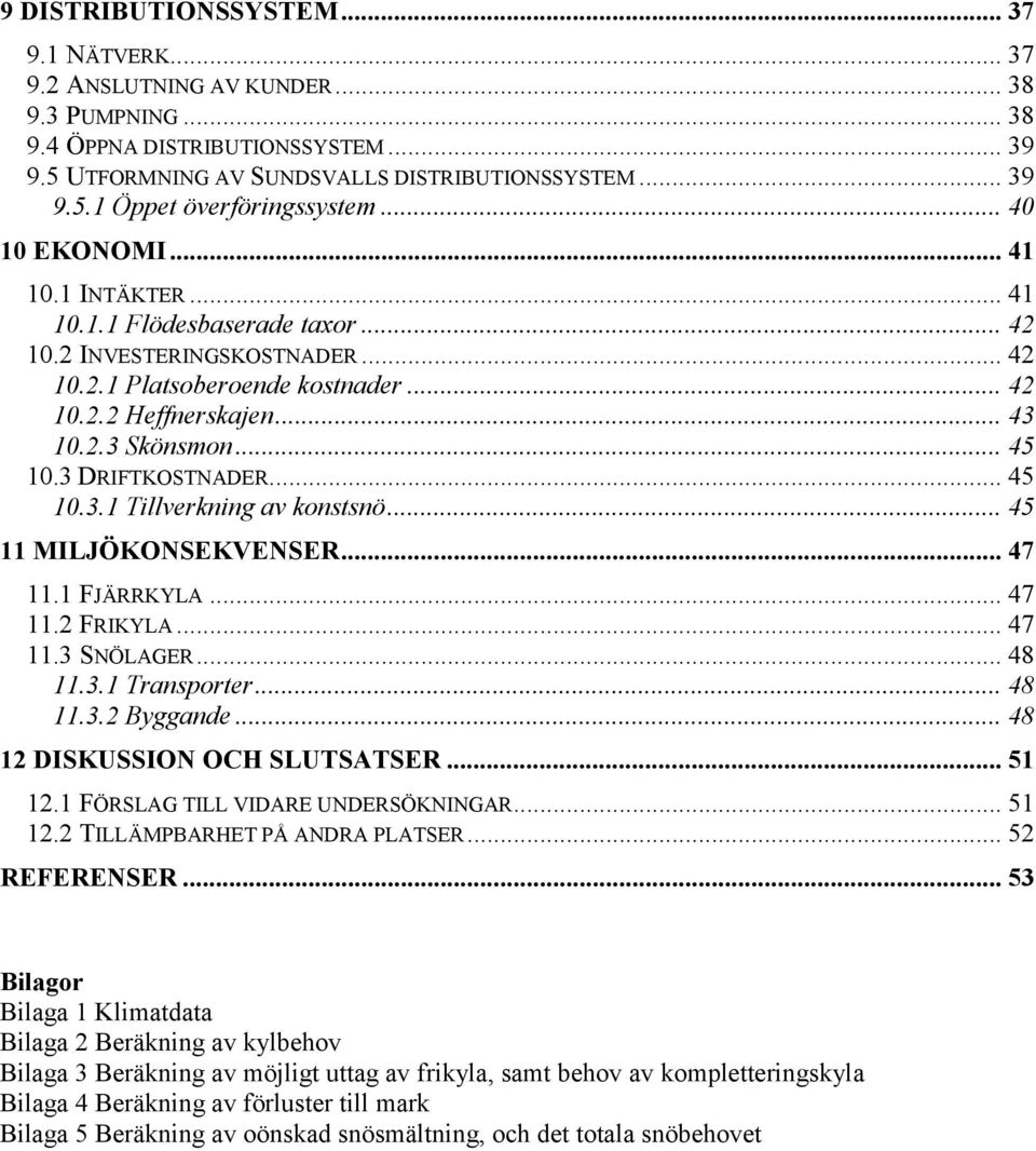 3 DRIFTKOSTNADER... 45 10.3.1 Tillverkning av konstsnö... 45 11 MILJÖKONSEKVENSER... 47 11.1 FJÄRRKYLA... 47 11.2 FRIKYLA... 47 11.3 SNÖLAGER... 48 11.3.1 Transporter... 48 11.3.2 Byggande.