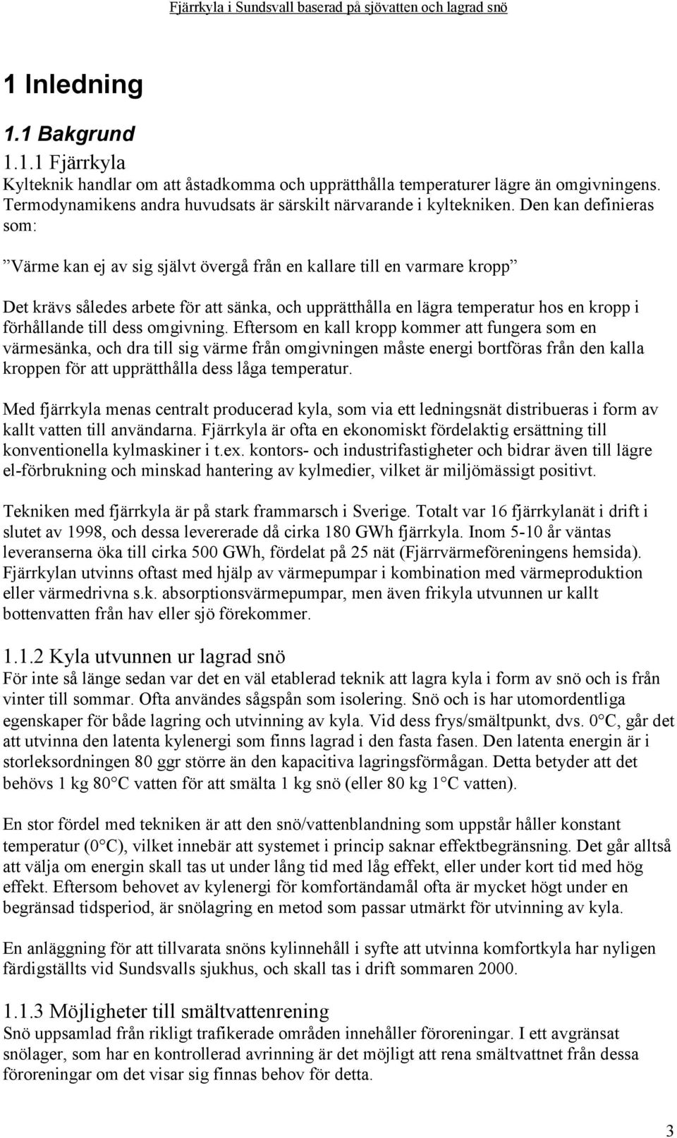 Den kan definieras som: Värme kan ej av sig självt övergå från en kallare till en varmare kropp Det krävs således arbete för att sänka, och upprätthålla en lägra temperatur hos en kropp i förhållande