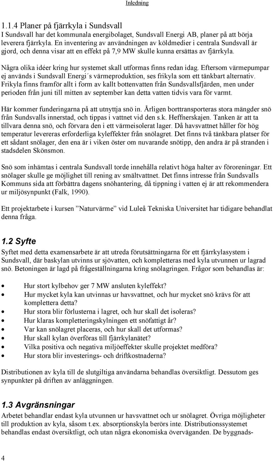 Några olika idéer kring hur systemet skall utformas finns redan idag. Eftersom värmepumpar ej används i Sundsvall Energi s värmeproduktion, ses frikyla som ett tänkbart alternativ.