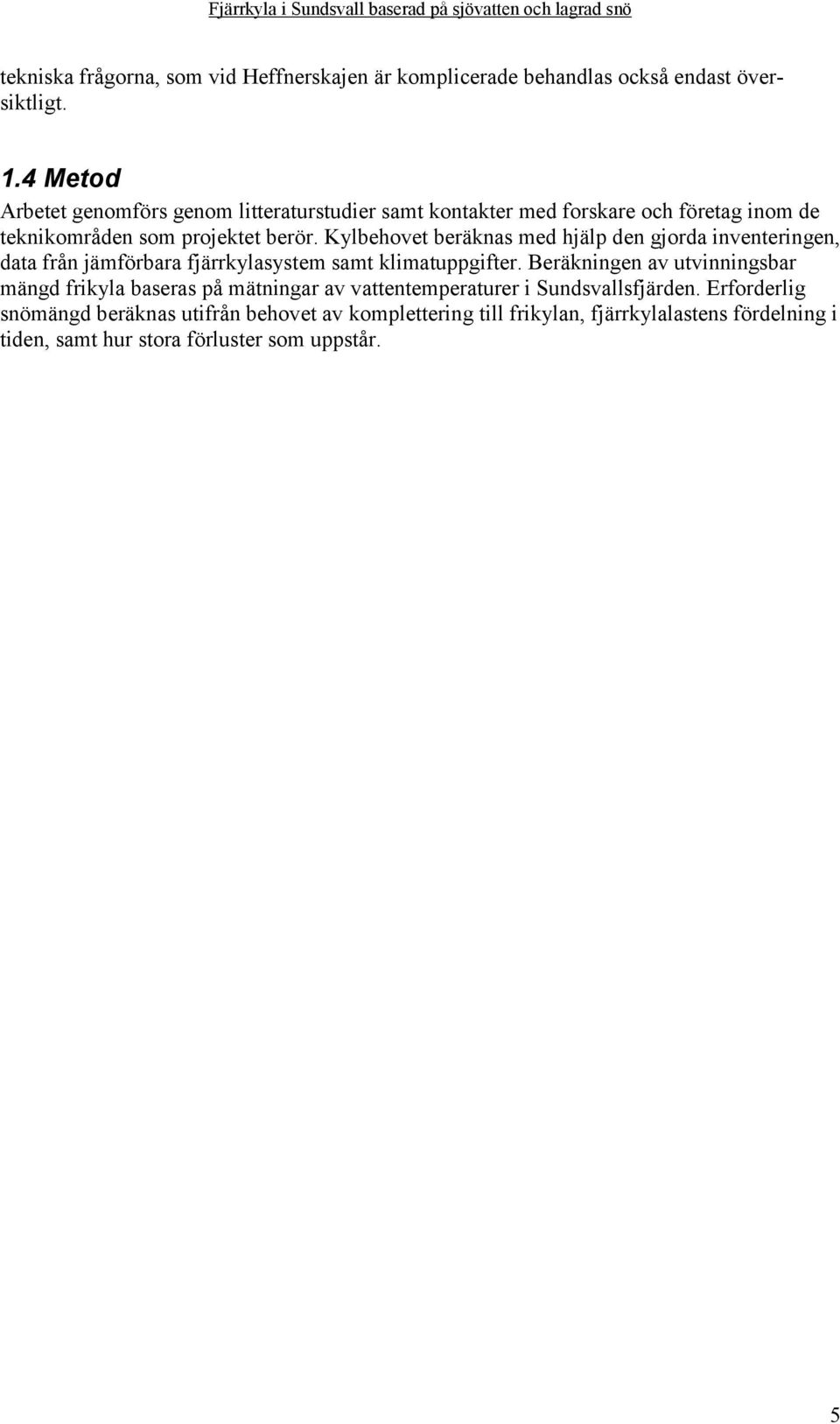 Kylbehovet beräknas med hjälp den gjorda inventeringen, data från jämförbara fjärrkylasystem samt klimatuppgifter.