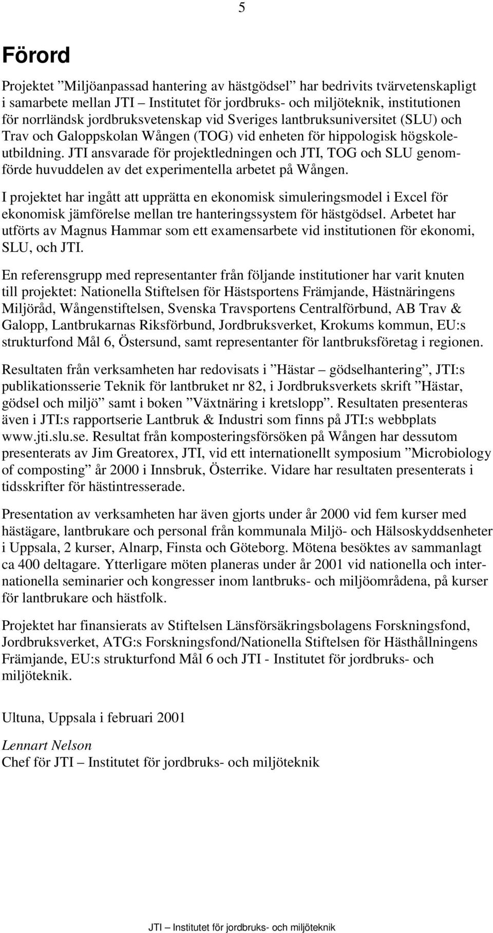 JTI ansvarade för projektledningen och JTI, TOG och SLU genomförde huvuddelen av det experimentella arbetet på Wången.