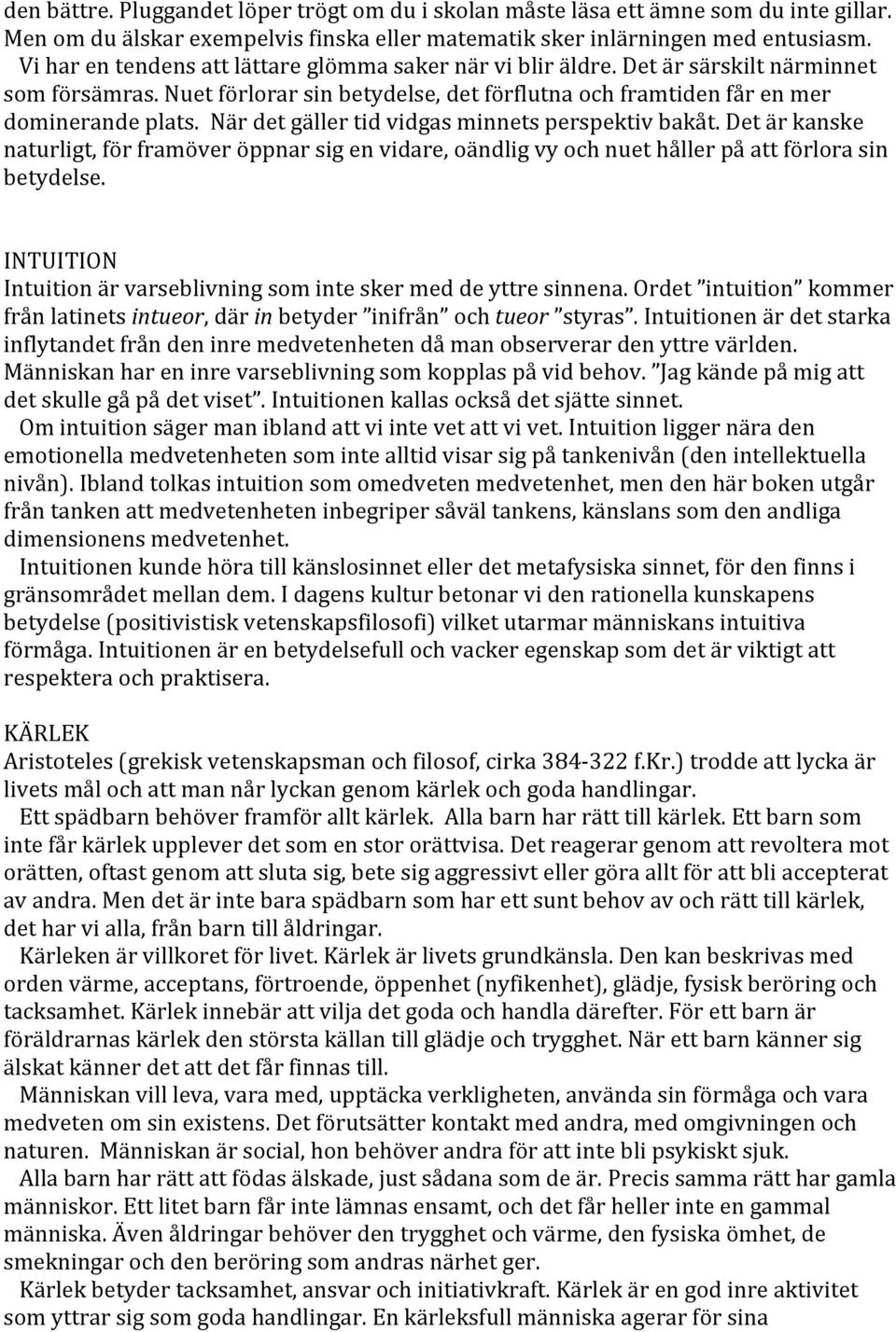 När det gäller tid vidgas minnets perspektiv bakåt. Det är kanske naturligt, för framöver öppnar sig en vidare, oändlig vy och nuet håller på att förlora sin betydelse.