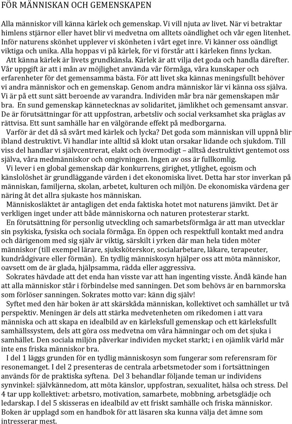 Vi känner oss oändligt viktiga och unika. Alla hoppas vi på kärlek, för vi förstår att i kärleken finns lyckan. Att känna kärlek är livets grundkänsla.