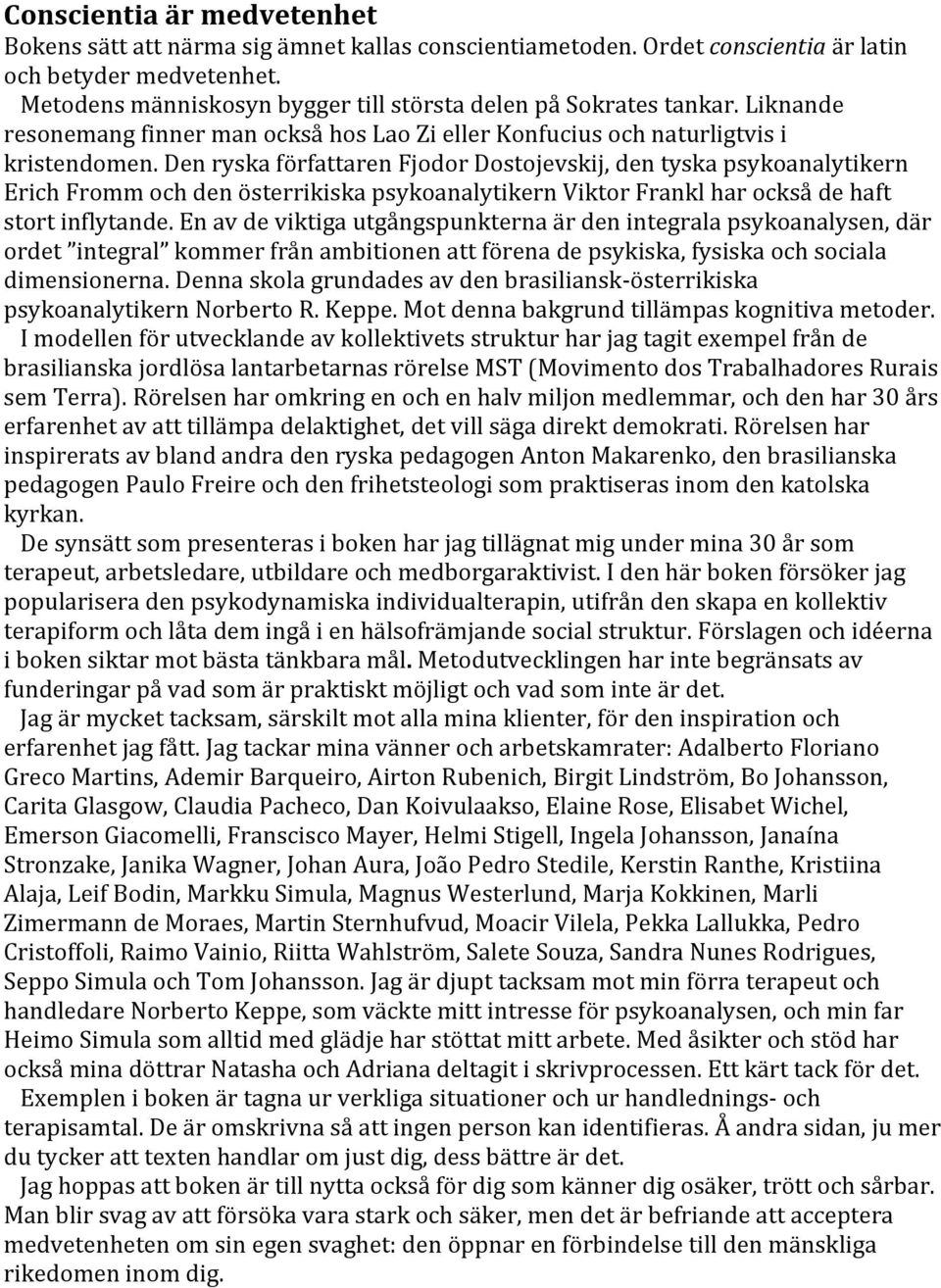 Den ryska författaren Fjodor Dostojevskij, den tyska psykoanalytikern Erich Fromm och den österrikiska psykoanalytikern Viktor Frankl har också de haft stort inflytande.