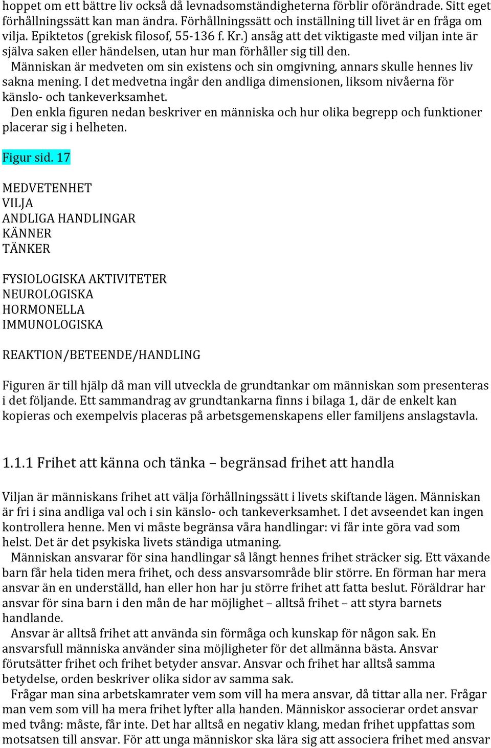 Människan är medveten om sin existens och sin omgivning, annars skulle hennes liv sakna mening. I det medvetna ingår den andliga dimensionen, liksom nivåerna för känslo och tankeverksamhet.