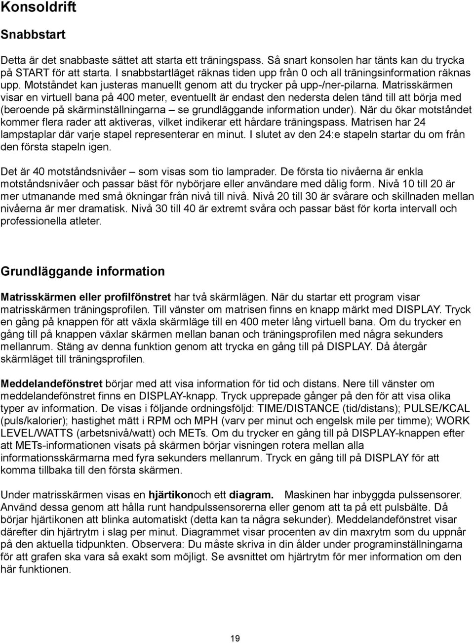 Matrisskärmen visar en virtuell bana på 400 meter, eventuellt är endast den nedersta delen tänd till att börja med (beroende på skärminställningarna se grundläggande information under).