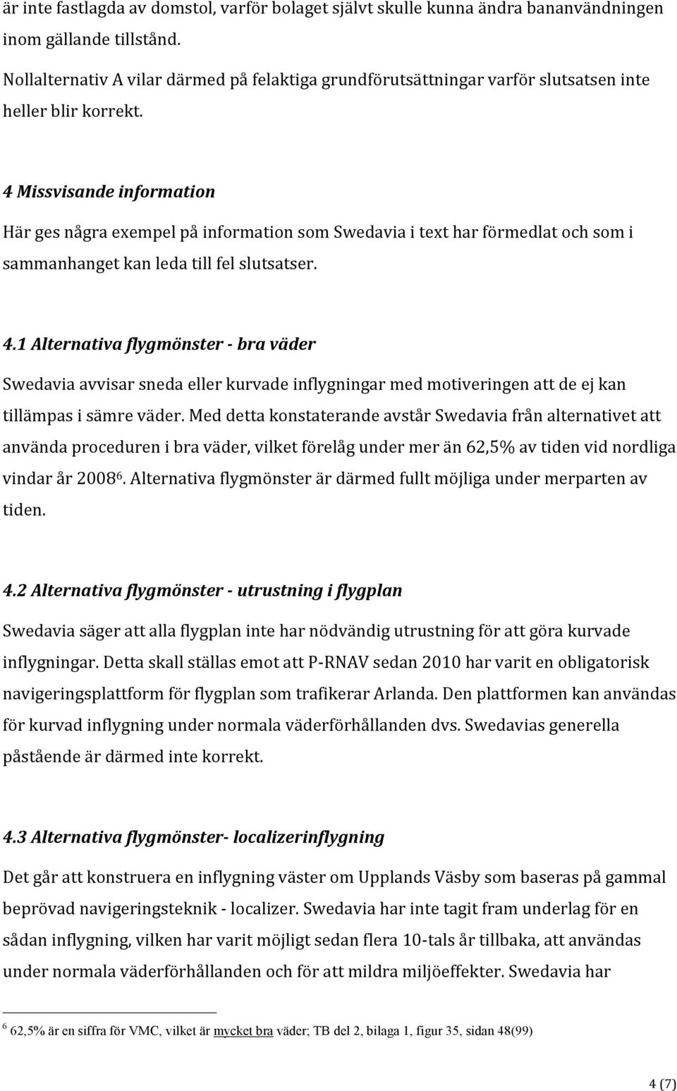 4 Missvisande information Här ges några exempel på information som Swedavia i text har förmedlat och som i sammanhanget kan leda till fel slutsatser. 4.