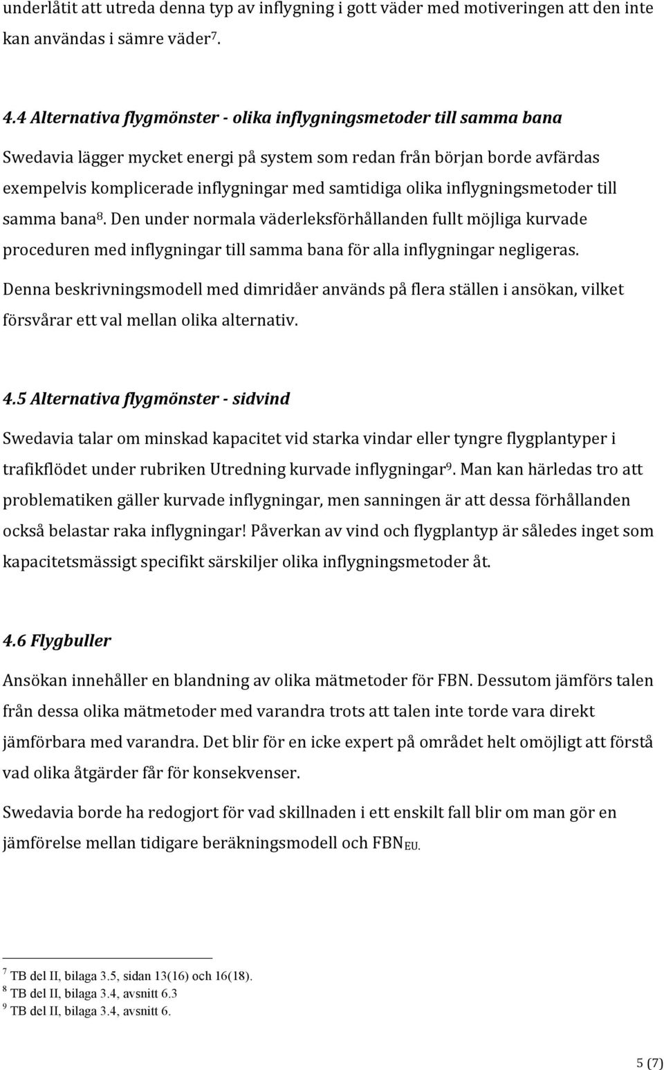 olika inflygningsmetoder till samma bana 8. Den under normala väderleksförhållanden fullt möjliga kurvade proceduren med inflygningar till samma bana för alla inflygningar negligeras.