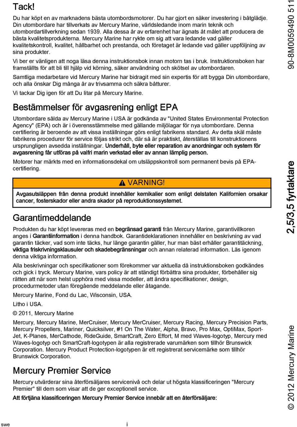 Mercury Mrine hr rykte om sig tt vr lednde vd gäller kvlitetskontroll, kvlitet, hållbrhet och prestnd, och företget är lednde vd gäller uppföljning v sin produkter.