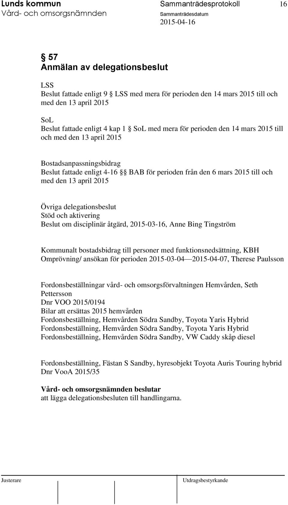 2015 Övriga delegationsbeslut Stöd och aktivering Beslut om disciplinär åtgärd, 2015-03-16, Anne Bing Tingström Kommunalt bostadsbidrag till personer med funktionsnedsättning, KBH Omprövning/ ansökan