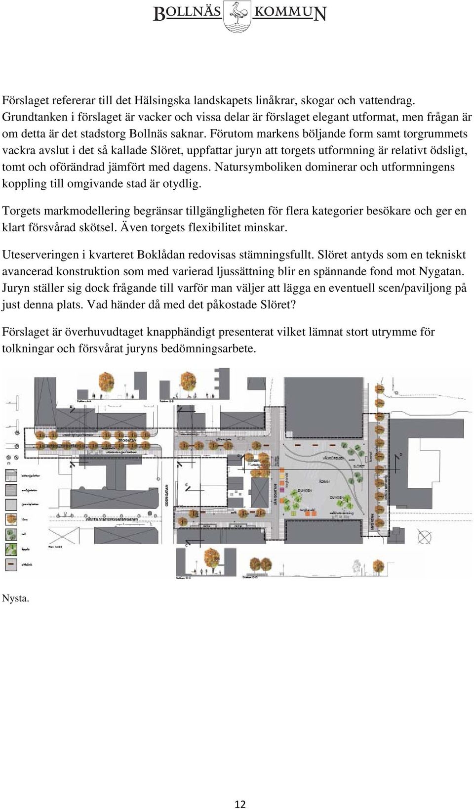 Förutom markens böljande form samt torgrummets vackra avslut i det så kallade Slöret, uppfattar juryn att torgets utformning är relativt ödsligt, tomt och oförändrad jämfört med dagens.