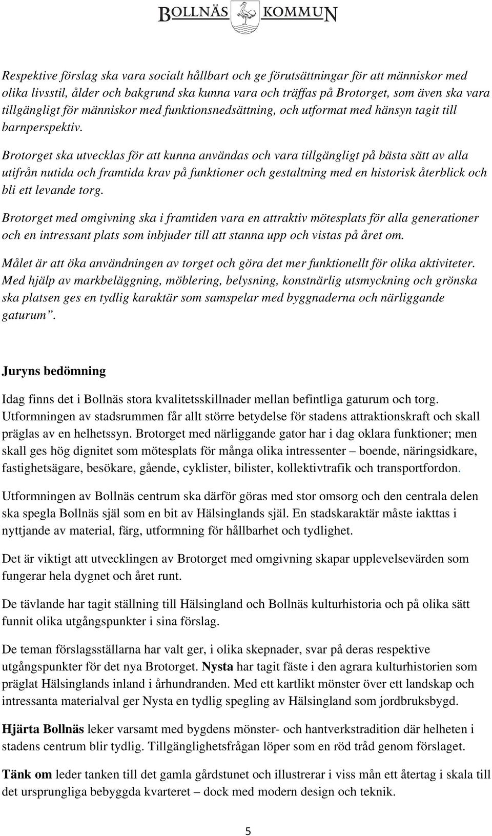 Brotorget ska utvecklas för att kunna användas och vara tillgängligt på bästa sätt av alla utifrån nutida och framtida krav på funktioner och gestaltning med en historisk återblick och bli ett