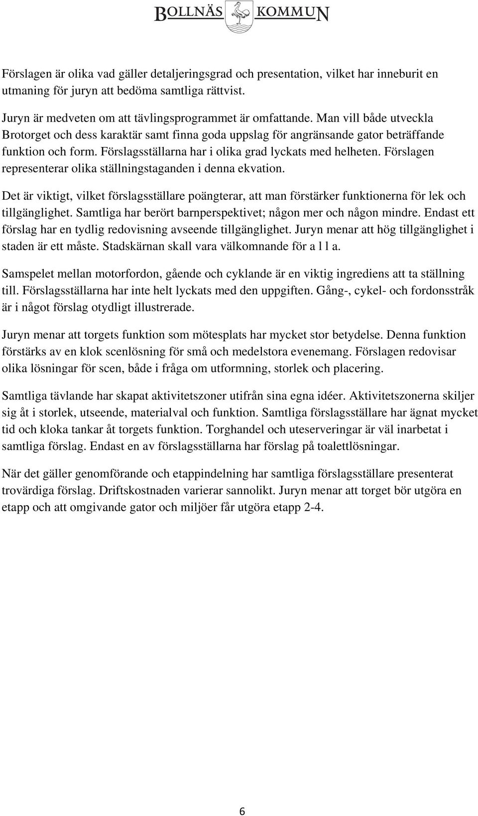 Förslagen representerar olika ställningstaganden i denna ekvation. Det är viktigt, vilket förslagsställare poängterar, att man förstärker funktionerna för lek och tillgänglighet.