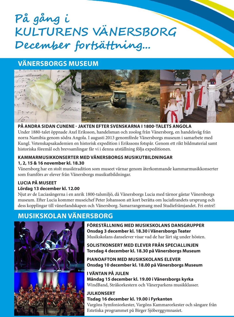 Genom ett rikt bildmaterial samt historiska föremål och brevsamlingar får vi i denna utställning följa expeditionen. KAMMARMUSIKKONSERTER MED VÄNERSBORGS MUSIKUTBILDNINGAR 1, 2, 15 & 16 november kl.
