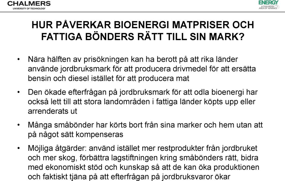 efterfrågan på jordbruksmark för att odla bioenergi har också lett till att stora landområden i fattiga länder köpts upp eller arrenderats ut Många småbönder har körts bort från sina