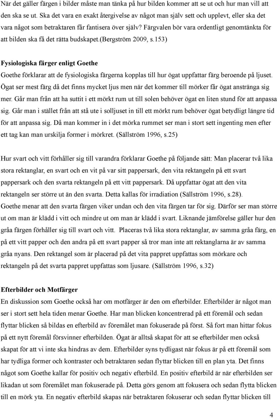 Färgvalen bör vara ordentligt genomtänkta för att bilden ska få det rätta budskapet.(bergström 2009, s.