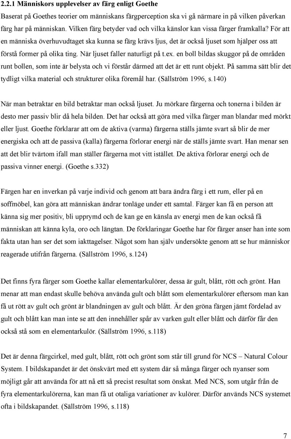 För att en människa överhuvudtaget ska kunna se färg krävs ljus, det är också ljuset som hjälper oss att förstå former på olika ting. När ljuset faller naturligt på t.ex.