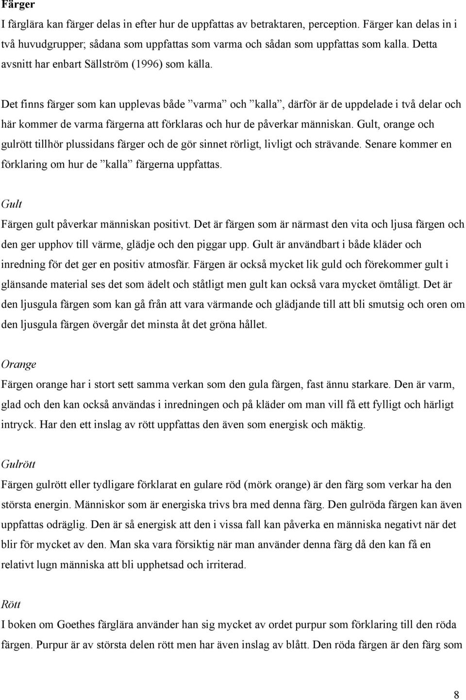 Det finns färger som kan upplevas både varma och kalla, därför är de uppdelade i två delar och här kommer de varma färgerna att förklaras och hur de påverkar människan.