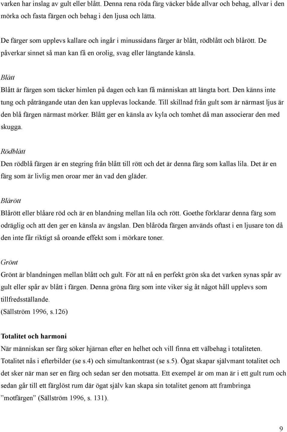 Blått Blått är färgen som täcker himlen på dagen och kan få människan att längta bort. Den känns inte tung och påträngande utan den kan upplevas lockande.