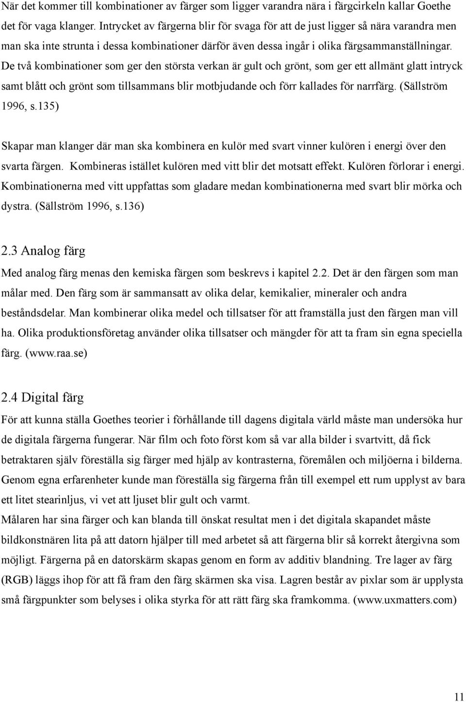 De två kombinationer som ger den största verkan är gult och grönt, som ger ett allmänt glatt intryck samt blått och grönt som tillsammans blir motbjudande och förr kallades för narrfärg.
