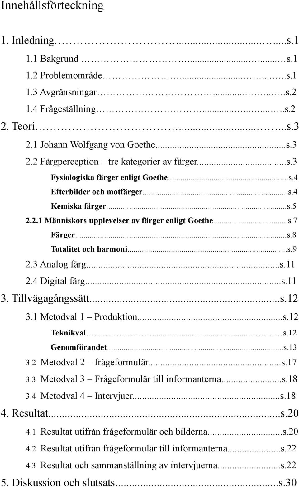 ..s.7 Färger...s.8 Totalitet och harmoni...s.9 2.3 Analog färg...s.11 2.4 Digital färg...s.11 3. Tillvägagångssätt...s.12 3.1 Metodval 1 Produktion...s.12 Teknikval... s.12 Genomförandet...s.13 3.