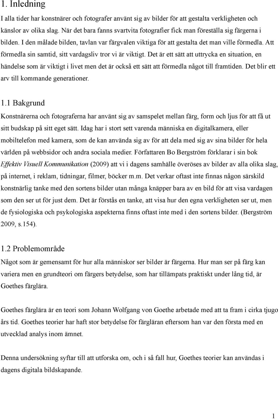 Att förmedla sin samtid, sitt vardagsliv tror vi är viktigt. Det är ett sätt att uttrycka en situation, en händelse som är viktigt i livet men det är också ett sätt att förmedla något till framtiden.