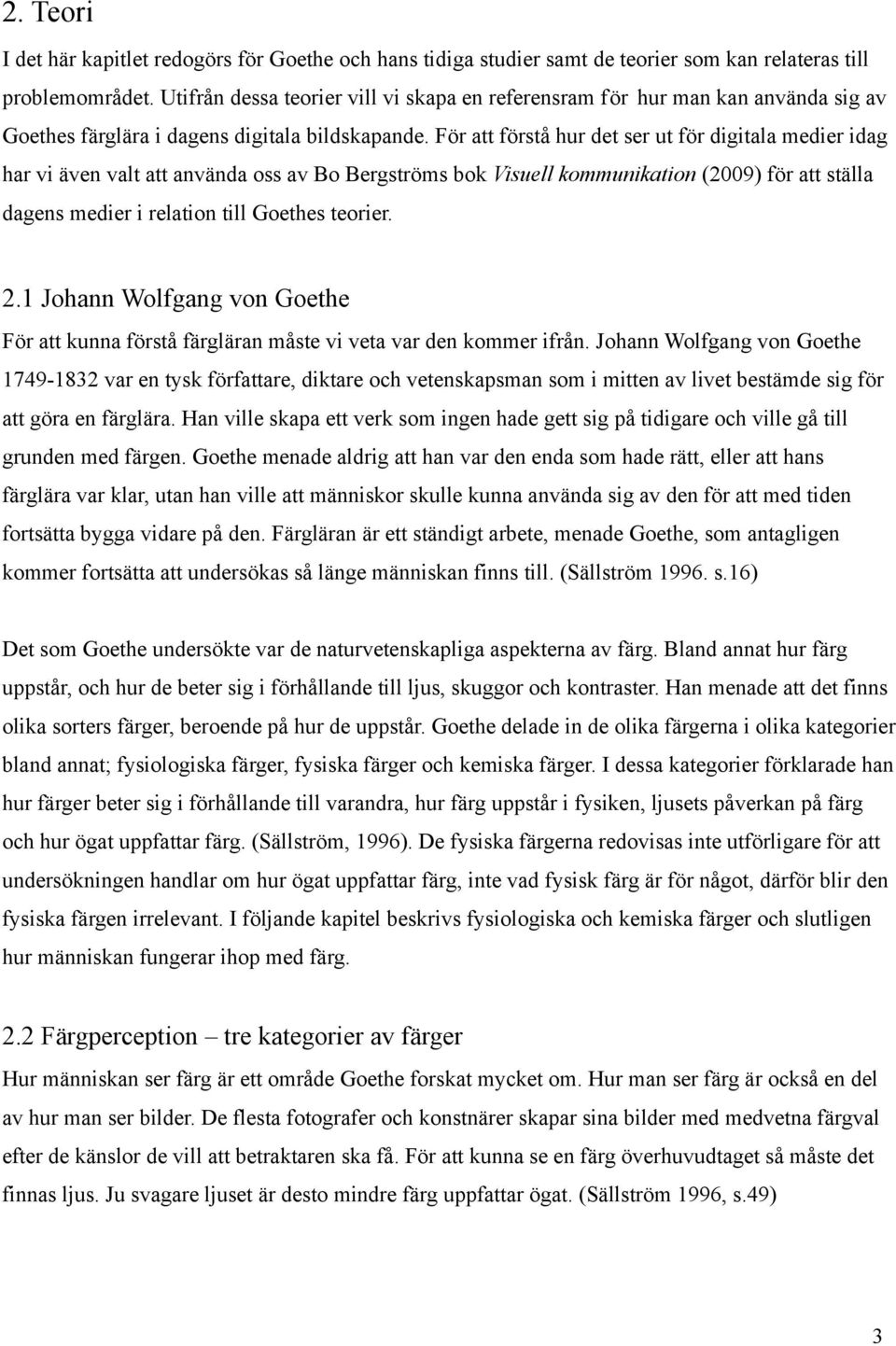 För att förstå hur det ser ut för digitala medier idag har vi även valt att använda oss av Bo Bergströms bok Visuell kommunikation (2009) för att ställa dagens medier i relation till Goethes teorier.