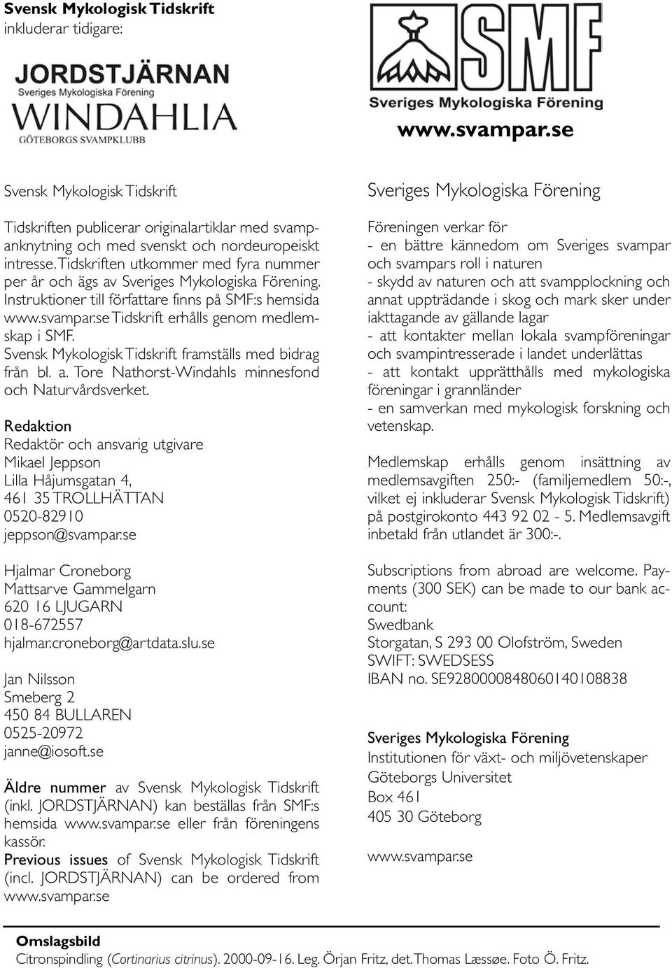 Svensk Mykologisk Tidskrift framställs med bidrag från bl. a. Tore Nathorst-Windahls minnesfond och Naturvårdsverket.