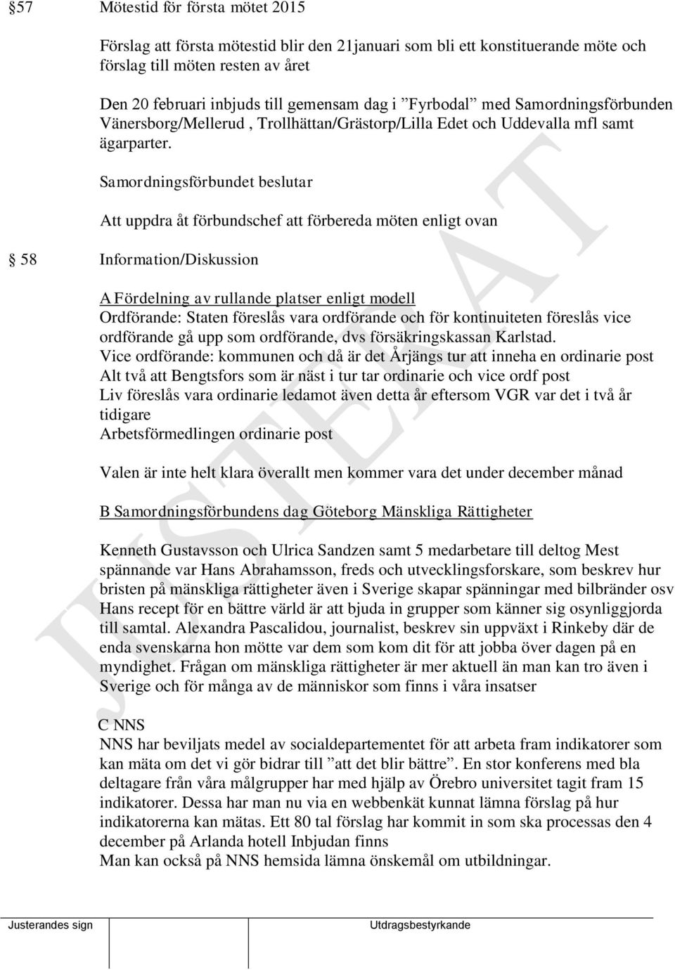 Att uppdra åt förbundschef att förbereda möten enligt ovan 58 Information/Diskussion A Fördelning av rullande platser enligt modell Ordförande: Staten föreslås vara ordförande och för kontinuiteten