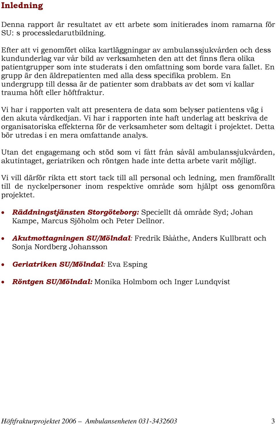som borde vara fallet. En grupp är den äldrepatienten med alla dess specifika problem. En undergrupp till dessa är de patienter som drabbats av det som vi kallar trauma höft eller höftfraktur.
