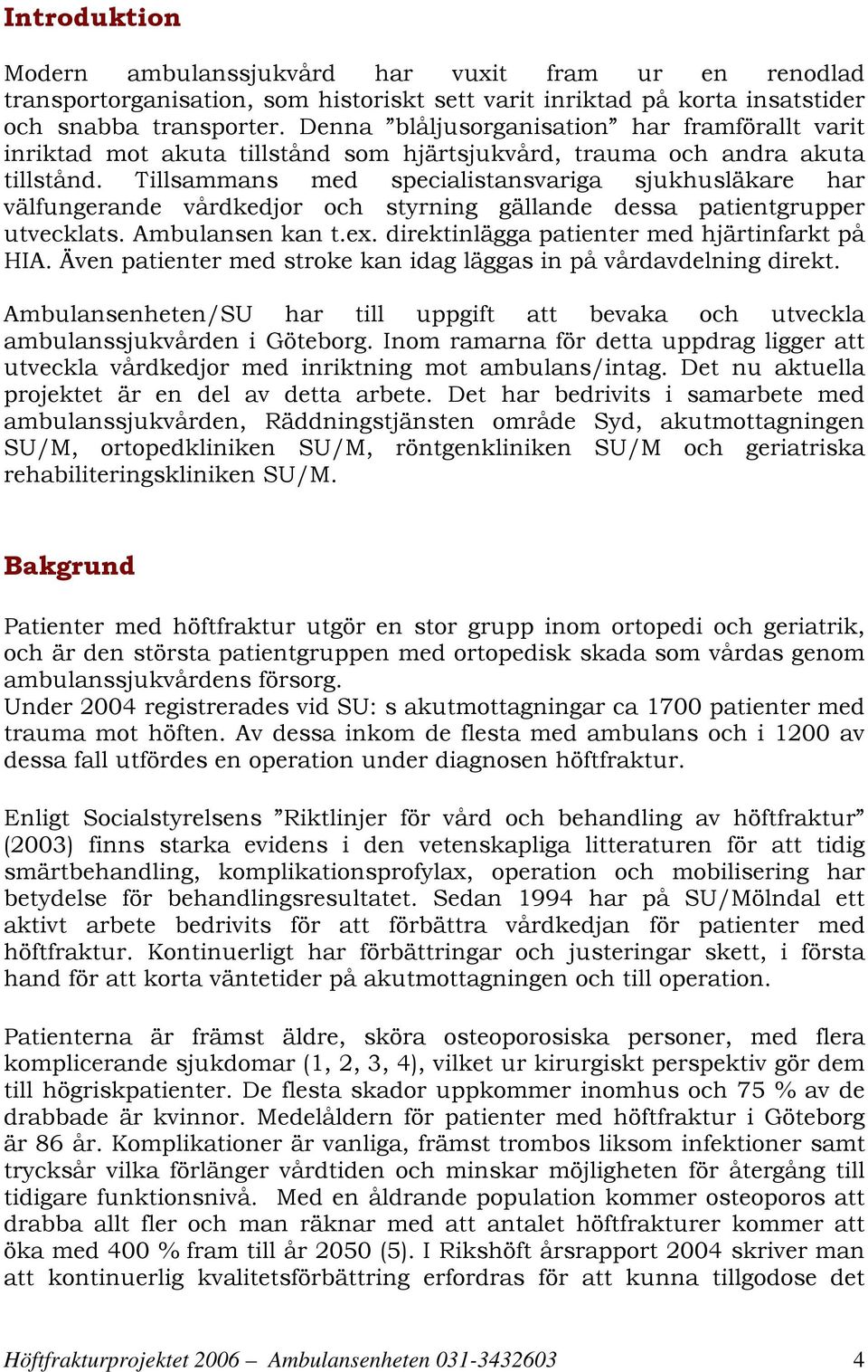 Tillsammans med specialistansvariga sjukhusläkare har välfungerande vårdkedjor och styrning gällande dessa patientgrupper utvecklats. Ambulansen kan t.ex.