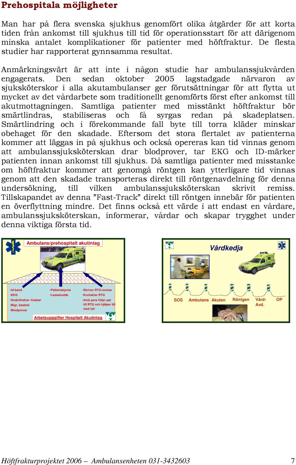 Den sedan oktober 2005 lagstadgade närvaron av sjuksköterskor i alla akutambulanser ger förutsättningar för att flytta ut mycket av det vårdarbete som traditionellt genomförts först efter ankomst