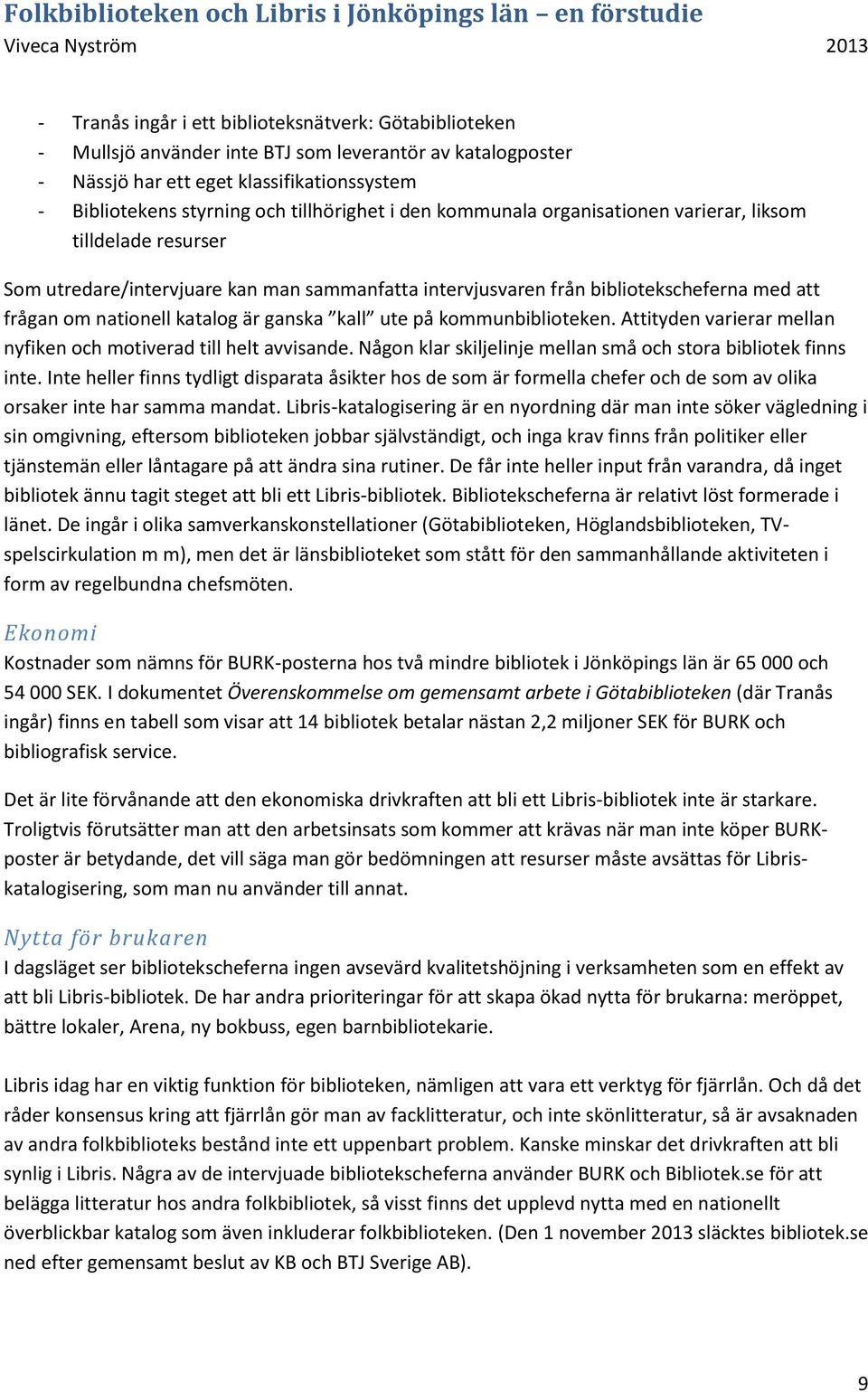 katalog är ganska kall ute på kommunbiblioteken. Attityden varierar mellan nyfiken och motiverad till helt avvisande. Någon klar skiljelinje mellan små och stora bibliotek finns inte.