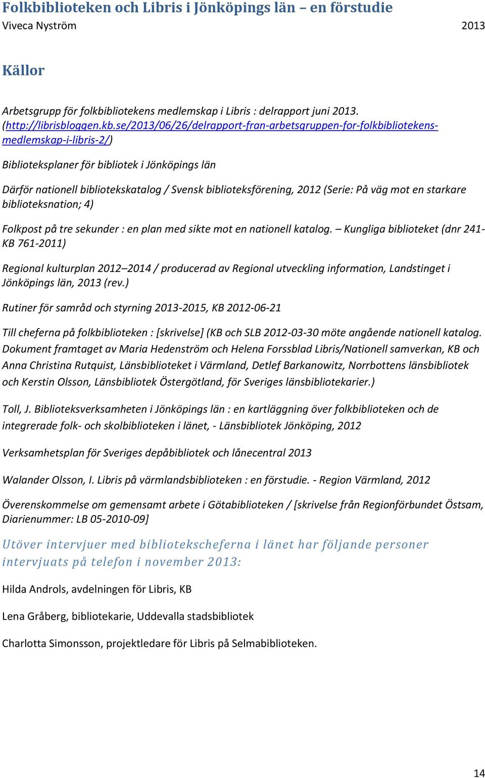 se/2013/06/26/delrapport-fran-arbetsgruppen-for-folkbibliotekensmedlemskap-i-libris-2/) Biblioteksplaner för bibliotek i Jönköpings län Därför nationell bibliotekskatalog / Svensk biblioteksförening,