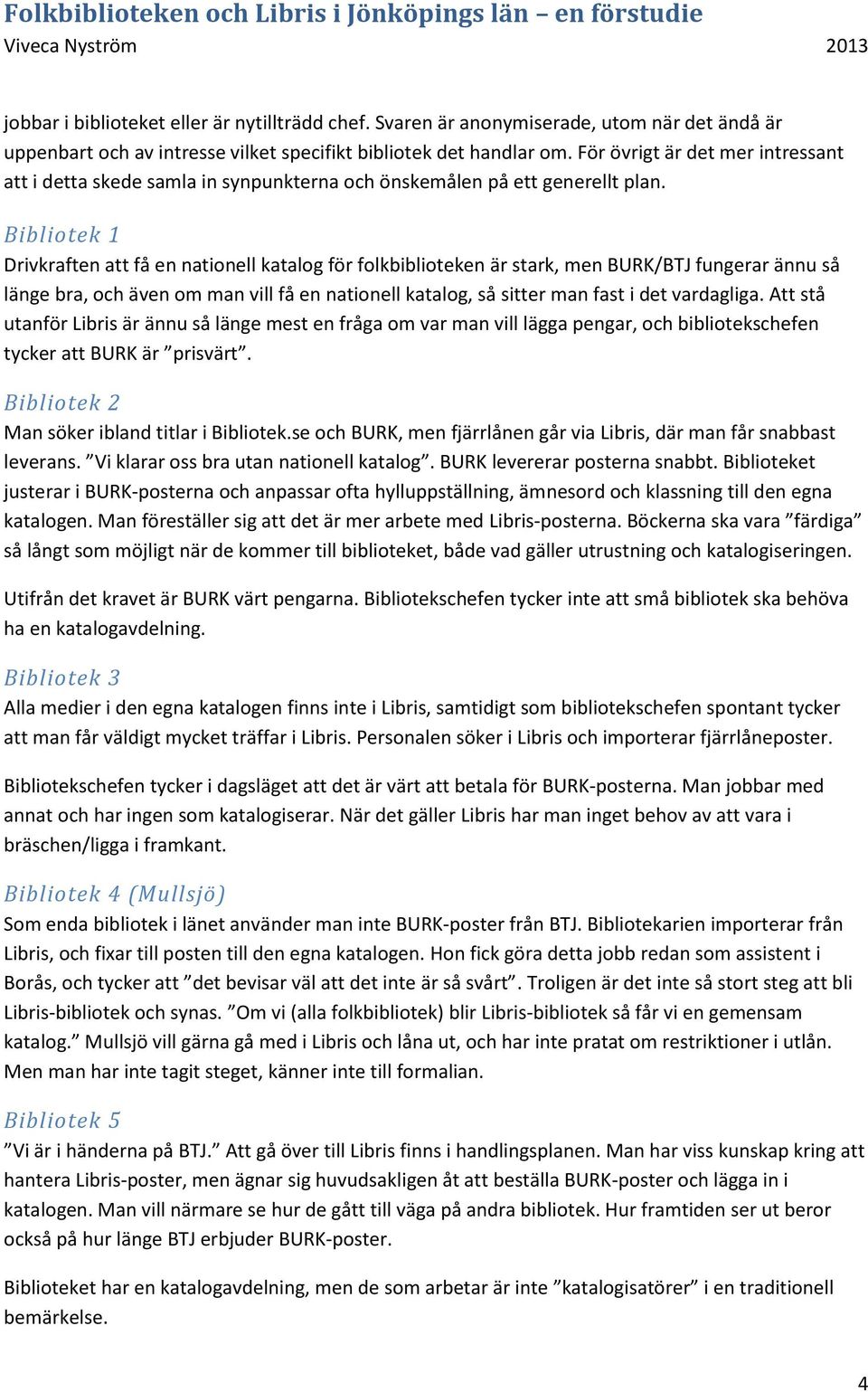 Bibliotek 1 Drivkraften att få en nationell katalog för folkbiblioteken är stark, men BURK/BTJ fungerar ännu så länge bra, och även om man vill få en nationell katalog, så sitter man fast i det